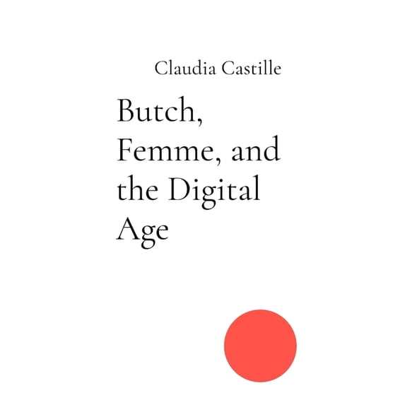 Butch, Femme, and the Digital Age: Navigating Love and Laughter in a Swipe-Right World, (Paperback)