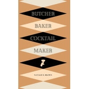Butcher, Baker, Cocktail Maker A Guide To Making and Shaking A Guide to Making and Shaking, Hardcover