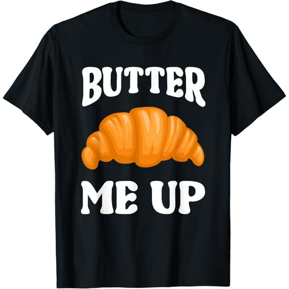 Butter Me Up - French Bakery Food Croissant Lover T-Shirt100% cotton