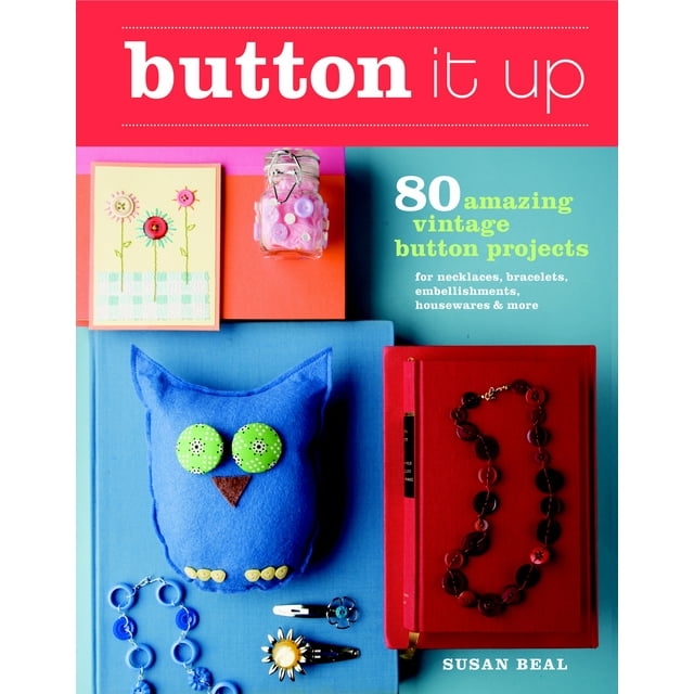 Button It Up: 80 Amazing Vintage Button Projects for Necklaces, Bracelets, Embellishments, Housewares, and More (Paperback)