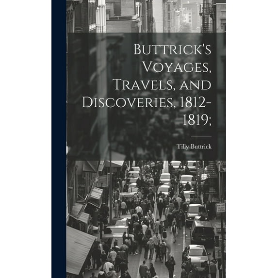 Buttrick's Voyages, Travels, and Discoveries, 1812-1819;, (Hardcover)