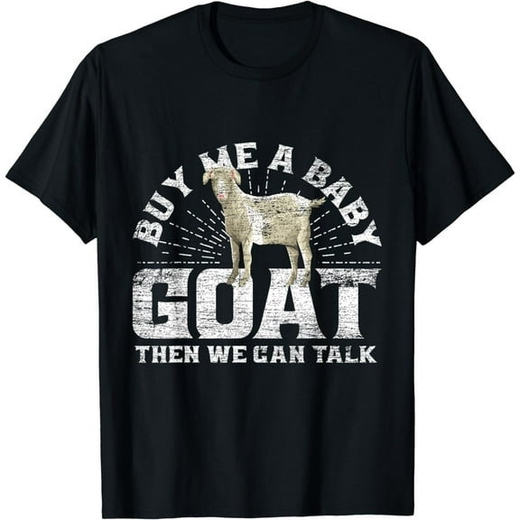 Buy Me A Baby Goat Then We Can Talk T-Shirt
