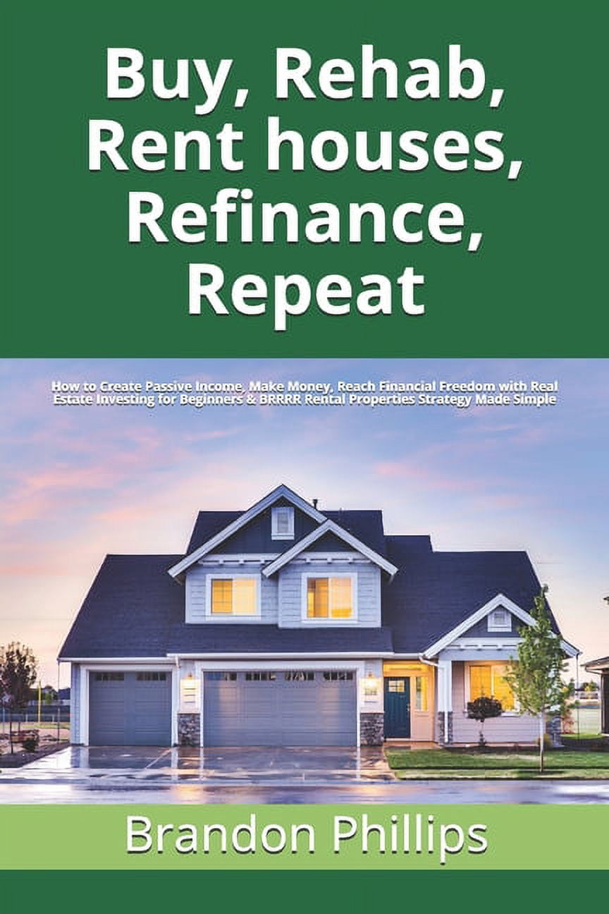 Buy, Rehab, Rent houses, Refinance, Repeat How to Create Passive