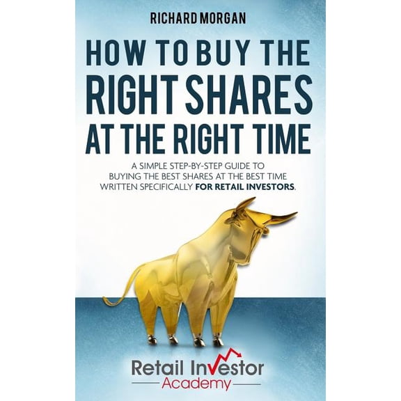 How to Buy the Right Shares at the Right Time: A simple step-by-step guide to buying the best shares at the best time written specifically for retail investors.