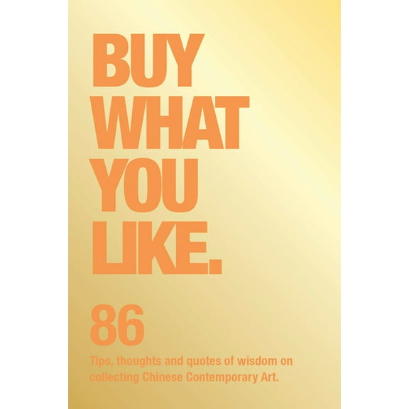 Buy What You Like: 86 Tips, Thoughts and Quotes of Wisdom on Collecting Chinese Contemporary Art, (Paperback)