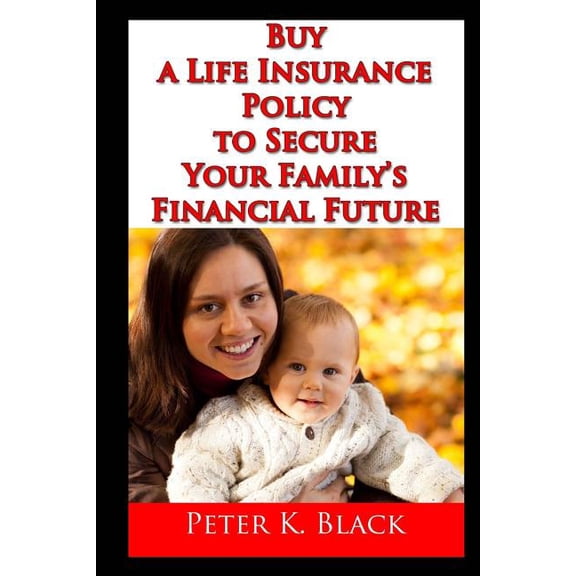 Buy a Life Insurance Policy to Secure Your Family's Financial Future, (Paperback)