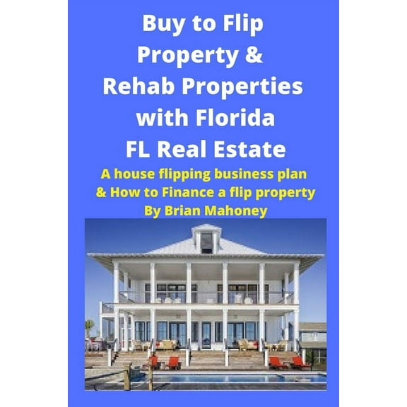Buy to Flip Property & Rehab Properties with Florida FL Real Estate: A House Flipping Business Plan & How to Fin, (Paperback)