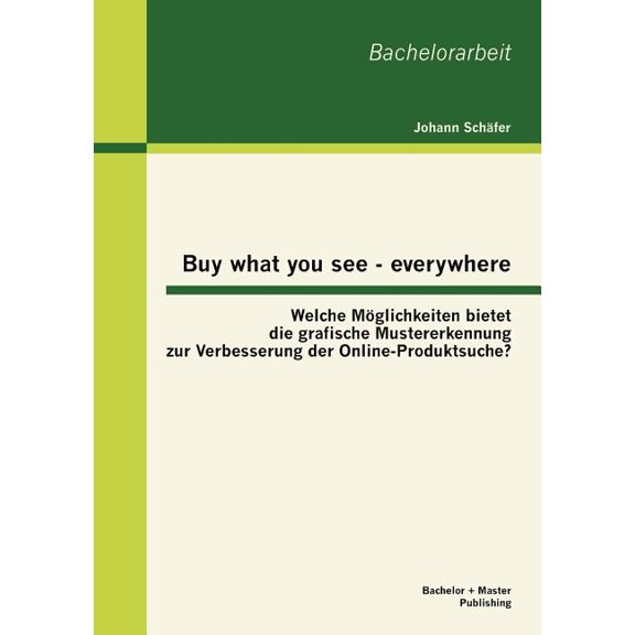 Buy what you see - everywhere : Welche Mglichkeiten bietet die grafische Mustererkennung zur Verbesserung der Online-Produktsuche? (Paperback)