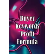 Buyer Keywords Profit Formula The Complete Manual For Identifying Top Buyer Keywords And Making Huge Profits, Paperback