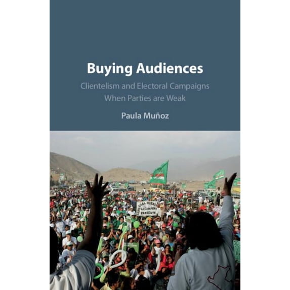 Buying Audiences: Clientelism and Electoral Campaigns When Parties Are Weak, (Hardcover)