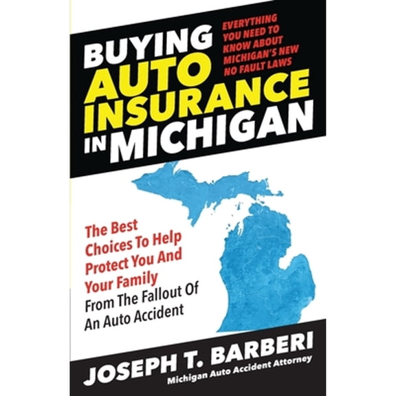 Buying Auto Insurance in Michigan: Everything You Need to Know About Michigan's New No Fault Laws (Paperback) by Joseph T Barberi