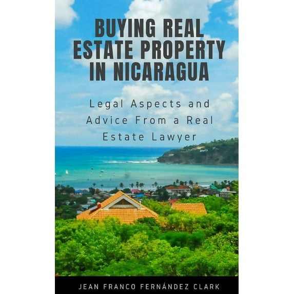 Buying Real Estate Property in Nicaragua: Legal Aspects and Advice From a Real Estate Lawyer (Paperback) by Jean Franco Fernández Clark