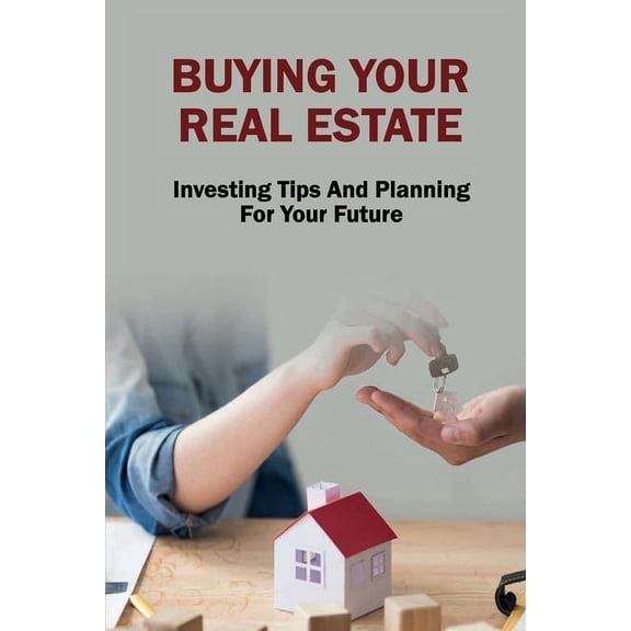 Buying Your Real Estate: Investing Tips And Planning For Your Future: Purchasing Your First Property (Paperback)