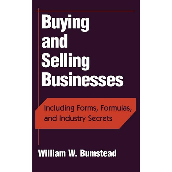 Buying and Selling Businesses: Including Forms, Formulas, and Industry Secrets, (Hardcover)