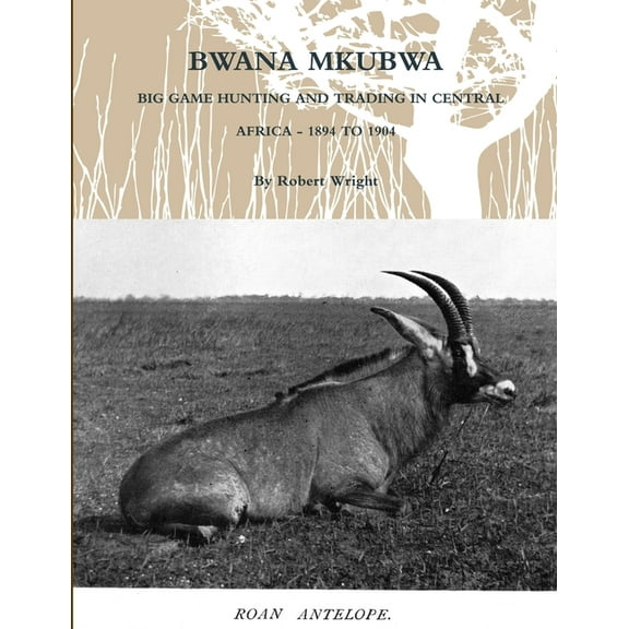 Bwana Mkubwa - Big Game Hunting and Trading in Central Africa 1894 to 1904, (Paperback)