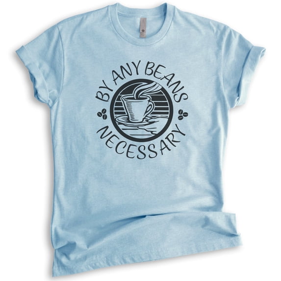 By Any Beans Necessary Shirt, Unisex Women's Men's Shirt, Coffee Caffeine Espresso Coffee Bean Cafe Shirt, Heather Light Blue, Medium