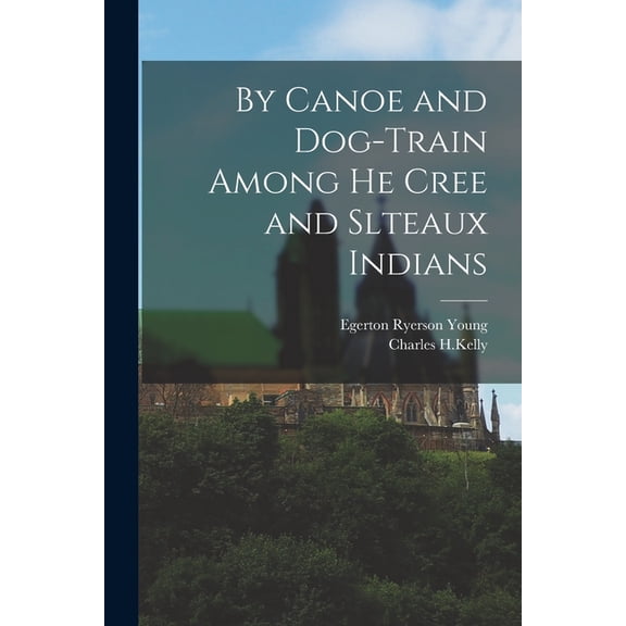 By Canoe and Dog-Train Among he Cree and Slteaux Indians, (Paperback)