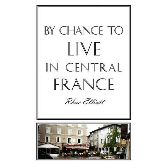 By Chance to Live in Central France: A move to France, renovation, conversion and running a (Paperback) by Rhae Elliott