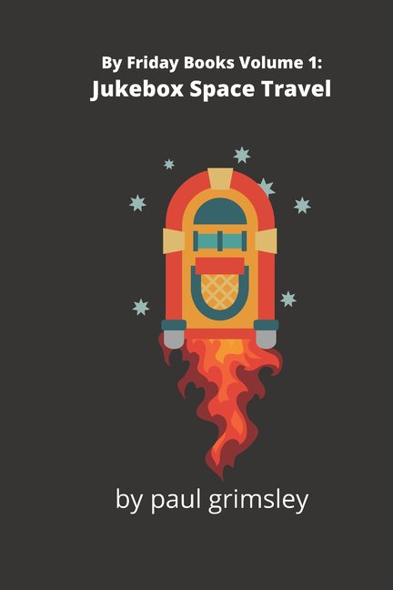 Jukebox Space Travel: By Friday Books Volume 1 Paperback 194486458X 9781944864583 Paul Grimsley