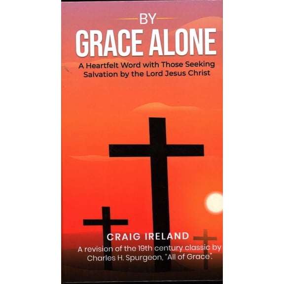 By Grace Alone: A Heartfelt Word with Those Seeking Salvation by the Lord Jesus Christ, (Hardcover)