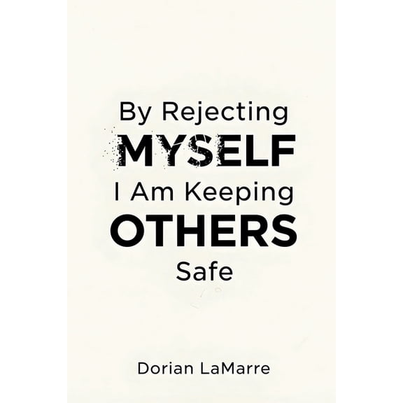 By Rejecting Myself, I Am Keeping Others Safe: Why You Believe Your Self-Worth Is Dangerous, (Paperback)