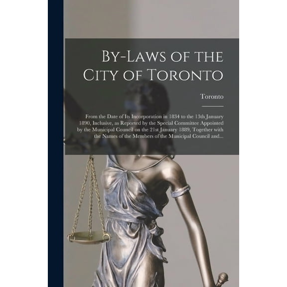 By-laws of the City of Toronto [microform] : From the Date of Its Incorporation in 1834 to the 13th January 1890, Inclusive, as Reported by the Specia