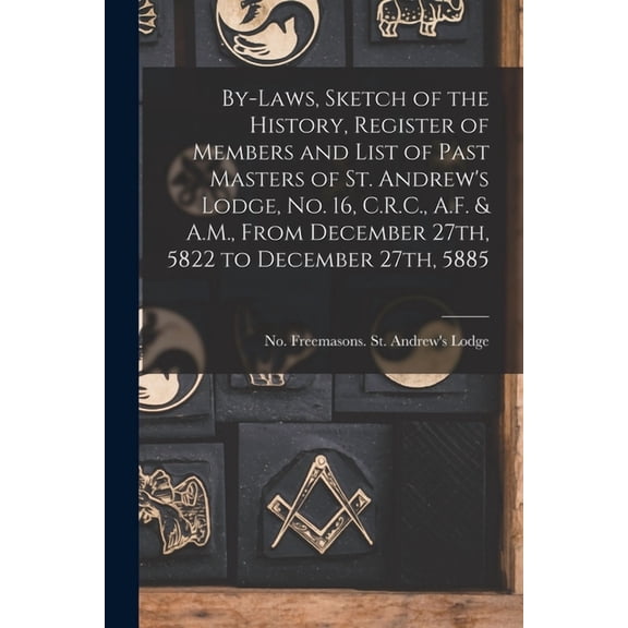By-laws, Sketch of the History, Register of Members and List of Past Masters of St. Andrew's Lodge, No. 16, C.R.C., A.F., (Paperback)