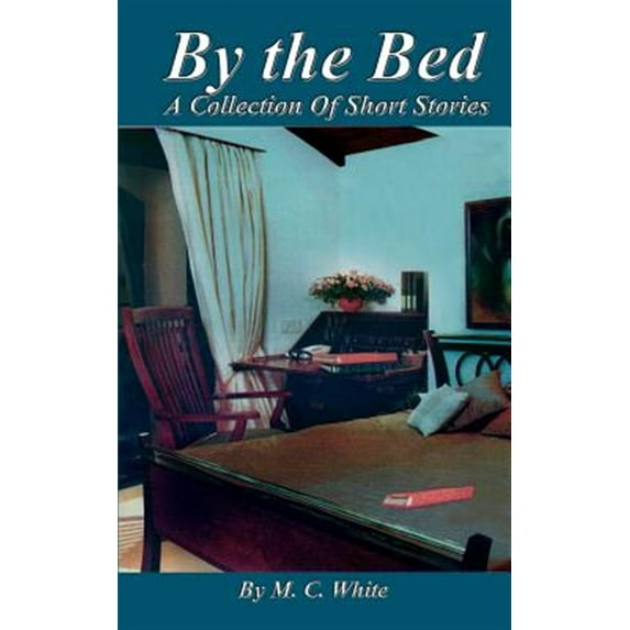 By the Bed: A Collection of Short Stories (Paperback) by M C White