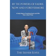 By the Powers of Faerie, Now and Forevermore A Daily Magic of Invoking Faerie and Elfin Over a Years Time, Paperback