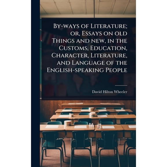 By-ways of Literature; or, Essays on old Things and new, in the Customs, Education, Character, Literature, and Language , (Hardcover)