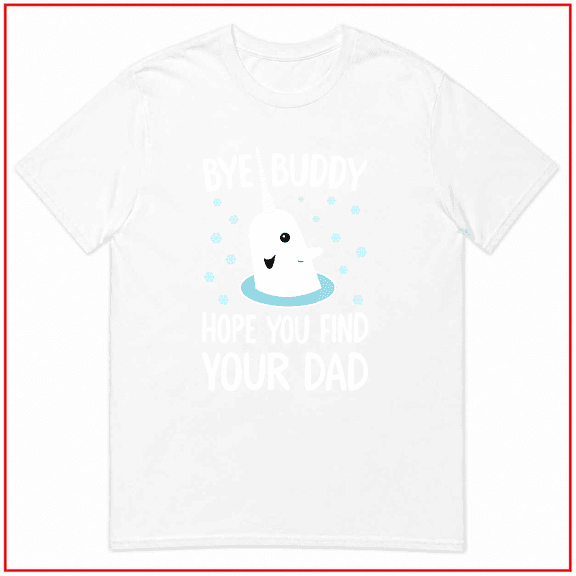 Bye Buddy Hope You Find Your Dad Funny Christmas Movie Unisex T Shirt V14967 Size S- 5XL