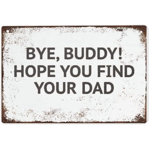 Bye Buddy tin Sign Hope You Find Your Dad Funny Welcome Christmas Gift.Vintage Style Tin Sign Wall Sign Wall Decor Gift for Mom, Dad, Friends Tin Sign 8X12 Inch