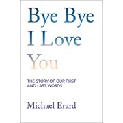 Bye Bye I Love You The Story of Our First and Last Words, Hardcover