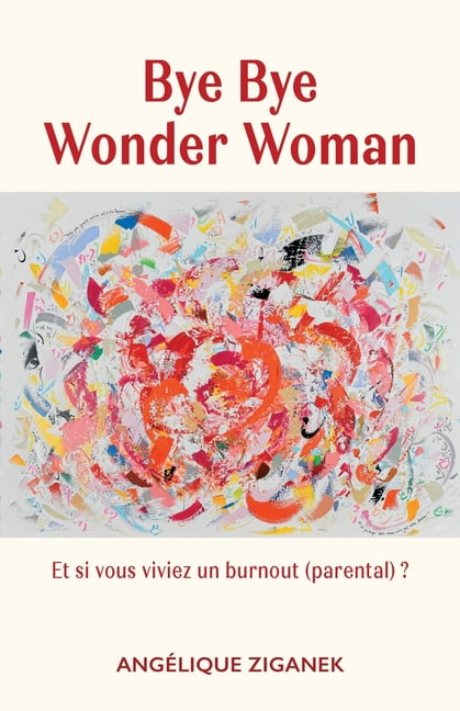 Bye Bye Wonder Woman: Et si vous viviez un burnout parental ?, (Paperback)