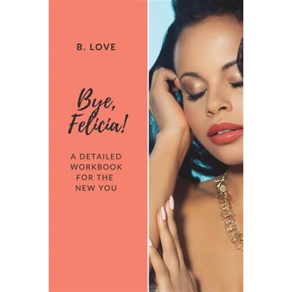 Bye, Felicia! : A Detailed Workbook for the New You