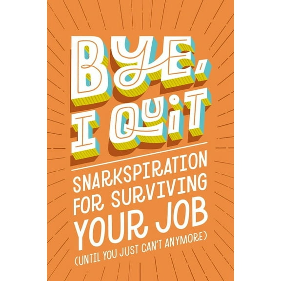 Bye, I Quit: Snarkspiration for Surviving Your Job (Until You Just Can't Anymore), (Hardcover)