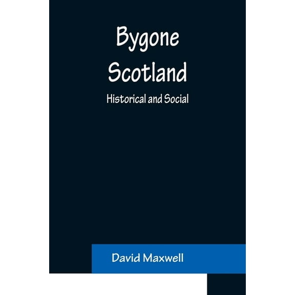 Bygone Scotland: Historical and Social, (Paperback)
