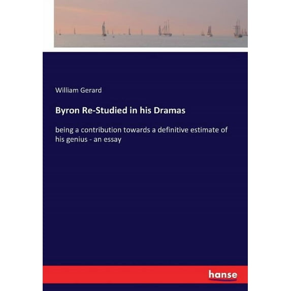 Byron Re-Studied in his Dramas: being a contribution towards a definitive estimate of his genius - an essay, (Paperback)