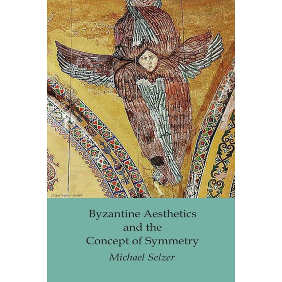 Byzantine Aesthetics and the Concept of Symmetry (Paperback) by Michael Selzer