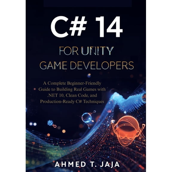 C# 14 for Unity Game Developers: A Complete Beginner-Friendly Guide to Building Real Games with .NET 10, Clean Code, and, (Paperback)