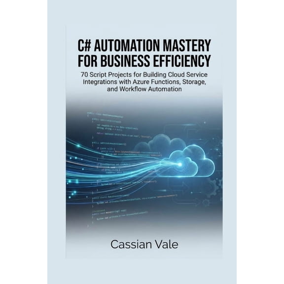 C# Automation Mastery for Business Efficiency: 70 Script Projects for Building Cloud Service Integrations with Azure Fun, (Paperback)