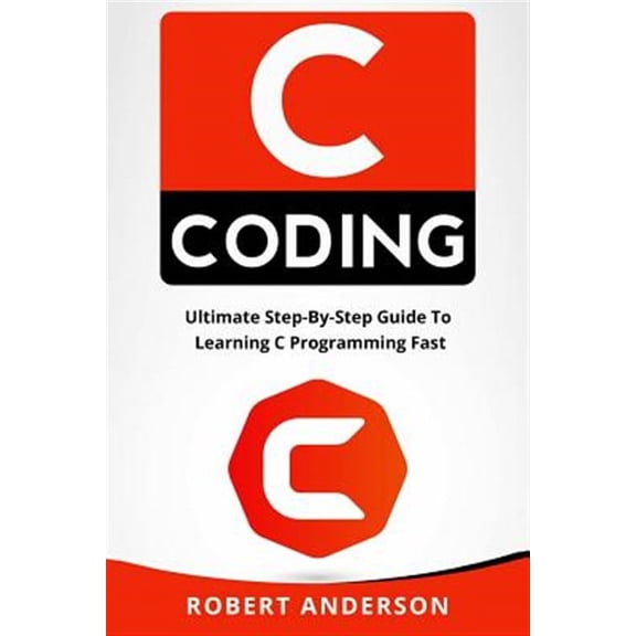 C Coding : Ultimate Step-by-step Guide to Learning C Programming Fast