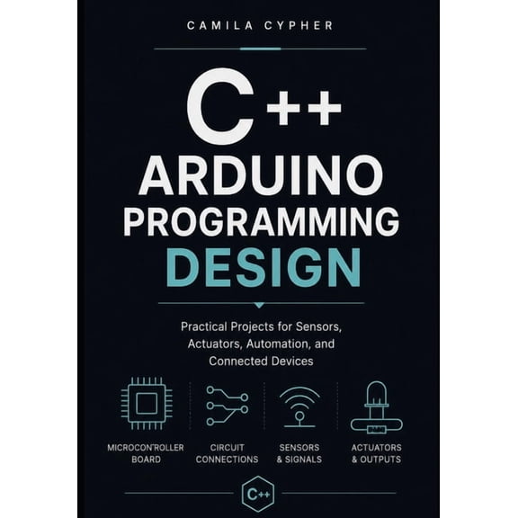C++ Embedded Systems Software Programmin C++ Arduino Programming Design: Practical Projects for Sensors, Actuators, Automation, and Connected Devices, Book 2, (Paperback)