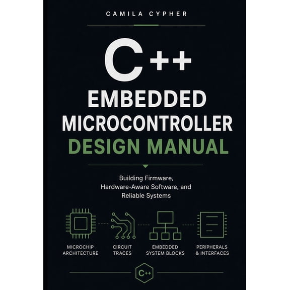 C++ Embedded Systems Software Programmin Embedded C++ Microcontroller Design Manual: Building Firmware, Hardware-Aware Software, and Reliable Systems, Book 1, (Paperback)