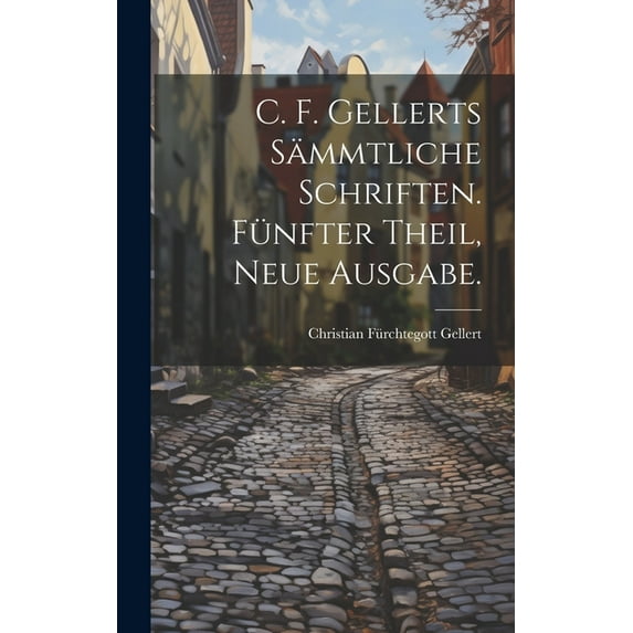 C. F. Gellerts Sämmtliche Schriften. Fünfter Theil, Neue Ausgabe. (Hardcover)