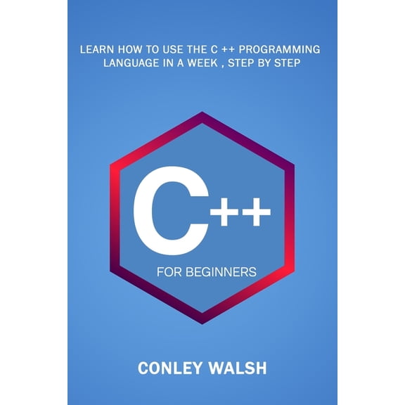 C++ For Beginners: Learn How To Use The C ++ Programming Language in a Week, Step by Step, (Paperback)
