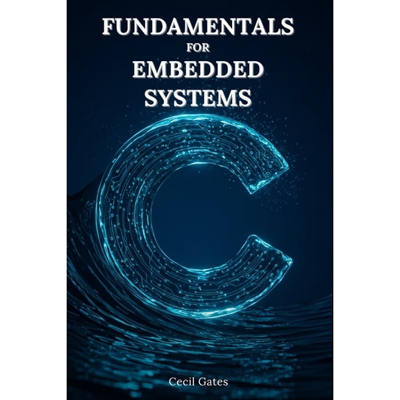 C Fundamentals C Fundamentals for Embedded Systems: Mastering Low-Level Math, Signal Processing, and Control Algorithms in Pure ISO C f, (Paperback)