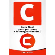 C Guia Final Paso Por Paso a la Programacion C Programming in C En Espanol/ Programming in C in Spanish