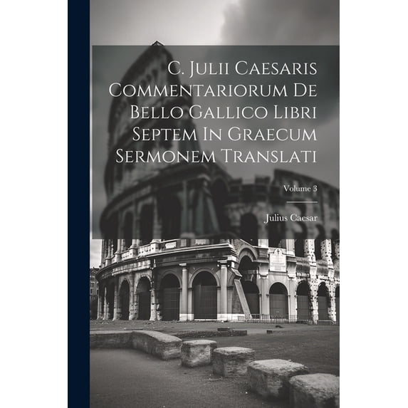 C. Julii Caesaris Commentariorum De Bello Gallico Libri Septem In Graecum Sermonem Translati; Volume 3 (Paperback)