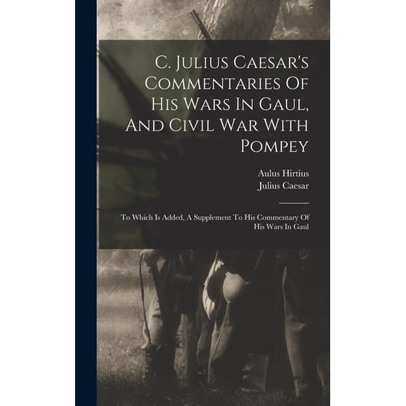 C. Julius Caesar's Commentaries Of His Wars In Gaul, And Civil War With Pompey: To Which Is Added, A Supplement To His C, (Hardcover)